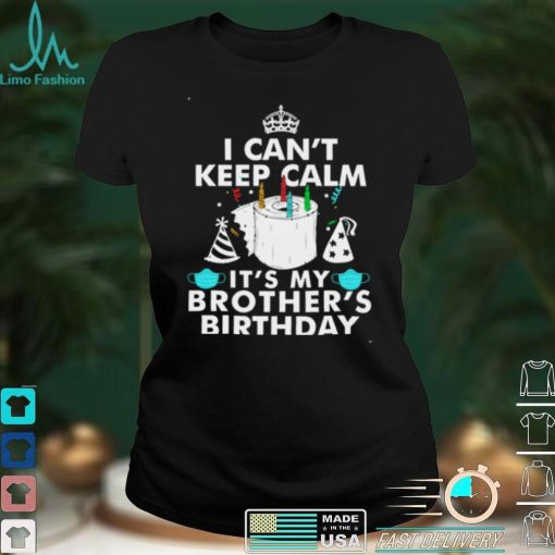 I Cant Keep Calm Its My Brothers Birthday Shirt