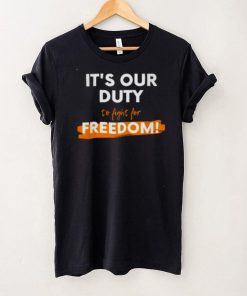 Its our duty to fight for freedom shirt