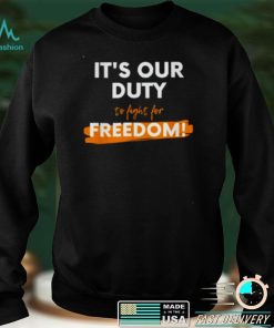 Its our duty to fight for freedom shirt