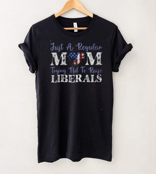 Just a regular mom trying not to raise liberals shirt
