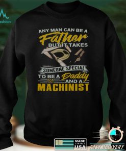 Official Any Man Can Be A Father But It Takes Someone Special To Be A Daddy And A Machinist Shirt hoodie, Sweater
