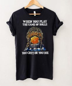 Official Game Of Thrones When You Play The Game Of Rolls You Crit Or You Die T shirt