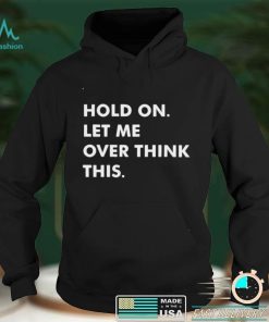 Official Hold On Let Me Overthink This T shirt hoodie, sweater shirt