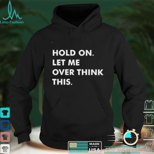 Official Hold On Let Me Overthink This T shirt hoodie, sweater shirt