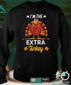 Official I'm The Extra Turkey Happy thanksgiving Thankful T Shirt Hoodie, Sweat