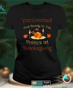 Official Vaccinated And Ready to Talk Politics at Thanksgiving comic T Shirt Hoodie, Sweat