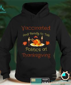 Official Vaccinated And Ready to Talk Politics at Thanksgiving comic T Shirt Hoodie, Sweat
