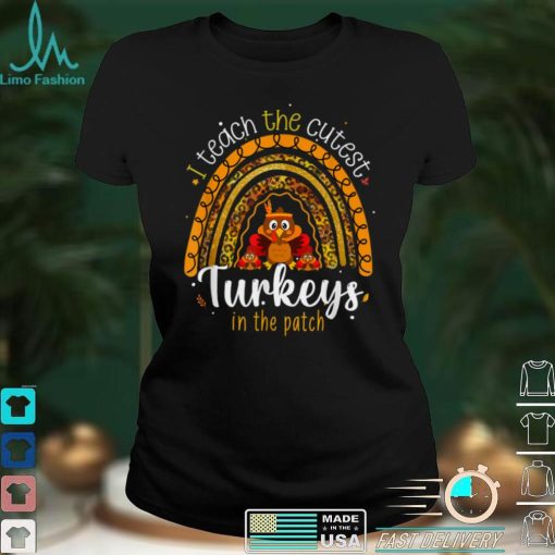 Thanksgiving Rainbow I Teach The Cutest Turkeys In The Patch T Shirt