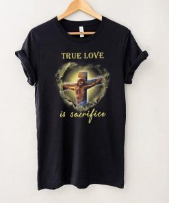 True Love Is Sacrifice Jesus Shirt
