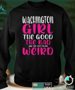 Washington Girl The Good The Bad The Just Plain Weird T Shirt