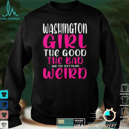Washington Girl The Good The Bad The Just Plain Weird T Shirt