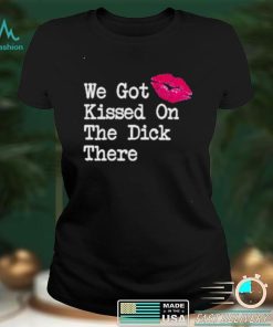 we got kissed on the dick there new shirt Sweater