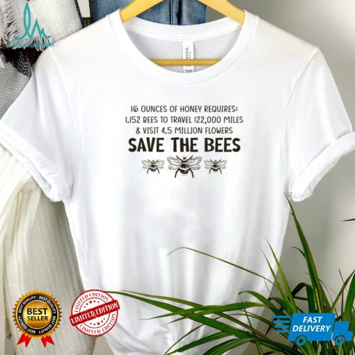 16 ounces of honey requires 1152 bees to travel 122000 miles and visit 45 million flowers save the bees shirt
