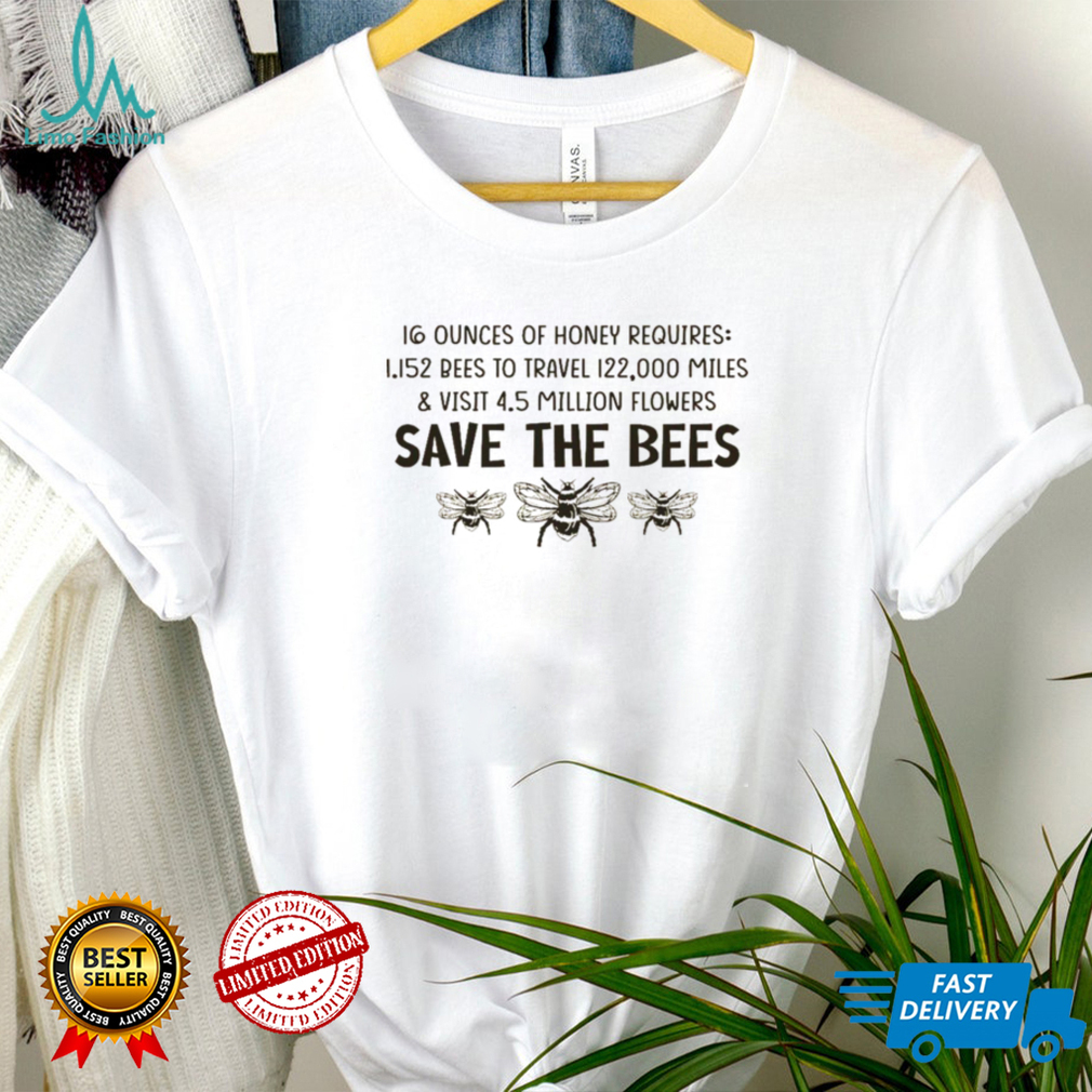 16 ounces of honey requires 1152 bees to travel 122000 miles and visit 45 million flowers save the bees shirt 16 ounces of honey requires 1152 bees to travel 122000 miles and visit 45 million flowers save the bees shirt