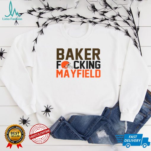 Baker Fucking Mayfield Cleveland Browns Shirt
