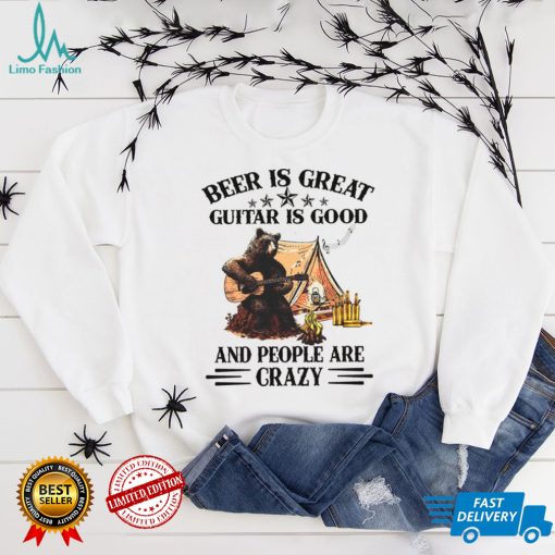 Beer Is Great Guitar Is Good And People Are Crazy Shirt