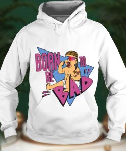 Born Be To Bad Shirt