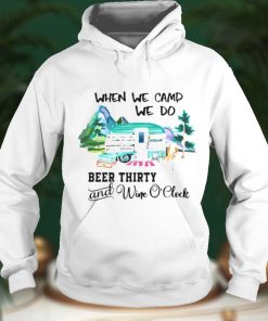 Camping When We Camp We Do Beer Thirty And Wine Oclock Shirt
