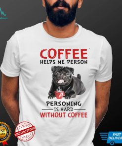 Coffee Helps Me Person Personing Is Hard Without Black Pug Coffee Shirt Hoodie, Sweter Shirt