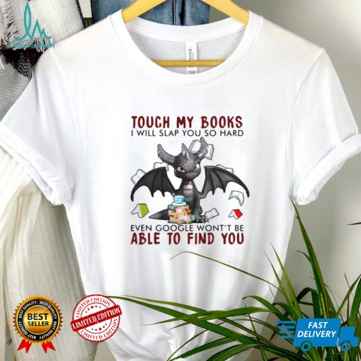 Dragon Touch My Books I Will Slap So Hard Even Google Wont Be Able To Find You T shirt