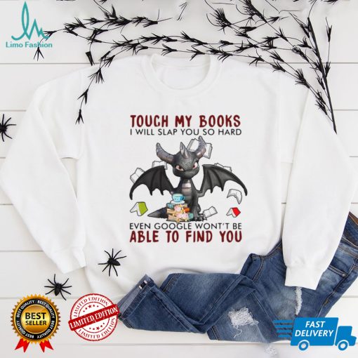 Dragon Touch My Books I Will Slap So Hard Even Google Wont Be Able To Find You T shirt