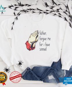 Father Forgive Me For I Have Sinned Shirt Hoodie, Sweter Shirt