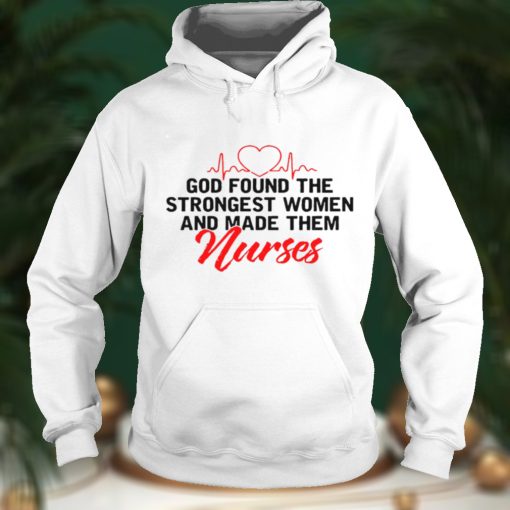 God found the strongest women and made them nurses shirt