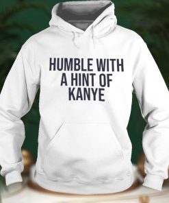Humble With A Hint Of Kanye Shirt
