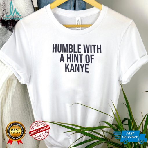 Humble With A Hint Of Kanye Shirt
