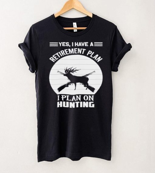 Hunter Hunting Quote Yes I Have A Retirement Plan Shirt