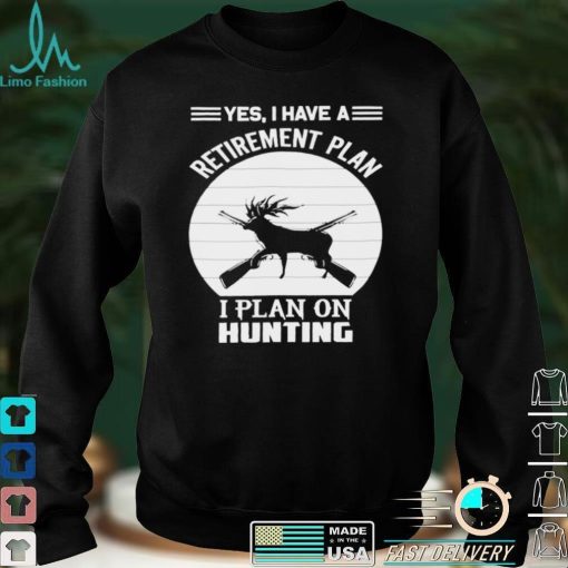 Hunter Hunting Quote Yes I Have A Retirement Plan Shirt