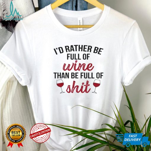 Id rather be full of wine than be full of shit shirt