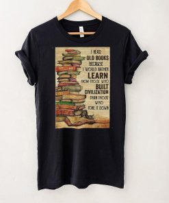 Official I Read Old Books Because I Would Rather Learn From Those Who Tore It Down Shirt hoodie, sweater Shirt