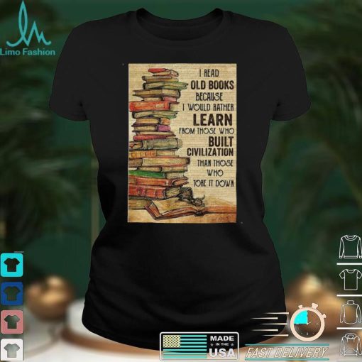 Official I Read Old Books Because I Would Rather Learn From Those Who Tore It Down Shirt hoodie, sweater Shirt