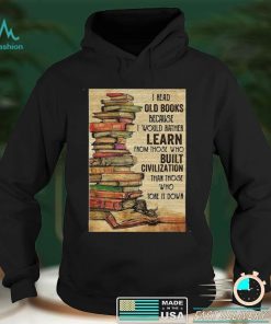 Official I Read Old Books Because I Would Rather Learn From Those Who Tore It Down Shirt hoodie, sweater Shirt