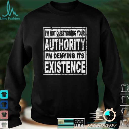 Official Im Not Questioning Your Authority Im Denying Its Existence Shirt