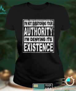 Official Im Not Questioning Your Authority Im Denying Its Existence Shirt