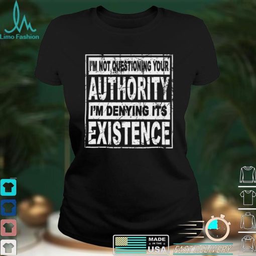 Official Im Not Questioning Your Authority Im Denying Its Existence Shirt