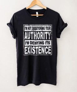 Official Im Not Questioning Your Authority Im Denying Its Existence Shirt