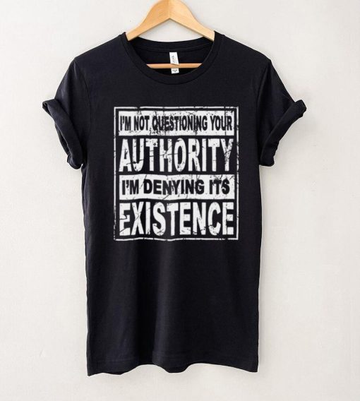 Official Im Not Questioning Your Authority Im Denying Its Existence Shirt