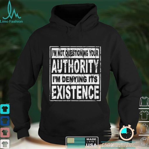 Official Im Not Questioning Your Authority Im Denying Its Existence Shirt