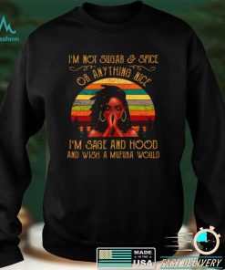 Official Im Not Sugar Spice Or Anything Nice Im Sage And Hood And Wish A Mufuka Would Shirt hoodie, sweater Shirt