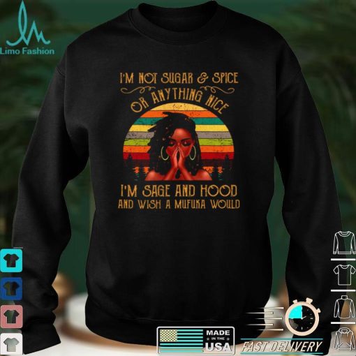 Official Im Not Sugar Spice Or Anything Nice Im Sage And Hood And Wish A Mufuka Would Shirt hoodie, sweater Shirt