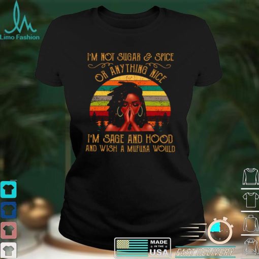 Official Im Not Sugar Spice Or Anything Nice Im Sage And Hood And Wish A Mufuka Would Shirt hoodie, sweater Shirt