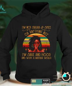 Official Im Not Sugar Spice Or Anything Nice Im Sage And Hood And Wish A Mufuka Would Shirt hoodie, sweater Shirt