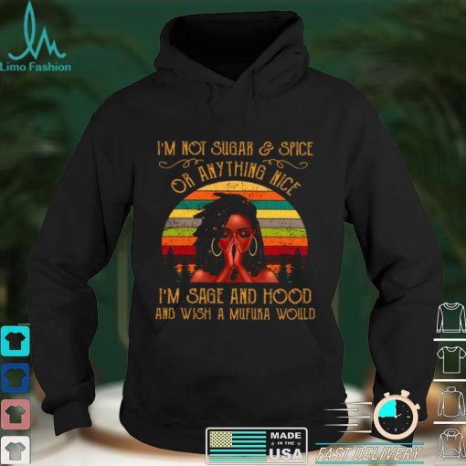 Official Im Not Sugar Spice Or Anything Nice Im Sage And Hood And Wish A Mufuka Would Shirt hoodie, sweater Shirt