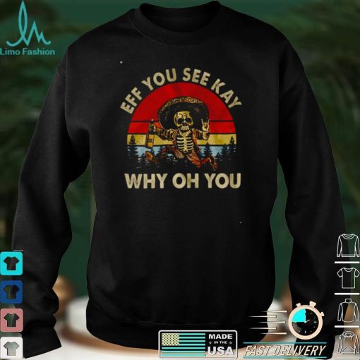 Official Official Death Eff you see kay why oh you shirt hoodie, sweater