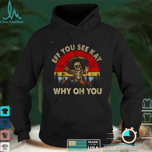 Official Official Death Eff you see kay why oh you shirt hoodie, sweater