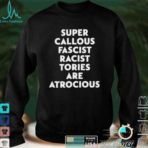 Super callous fascist racist tories are atrocious shirt