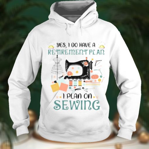 Yes I Do Have A Retirement I Plan On Sewing Shirt Hoodie, Sweter Shirt